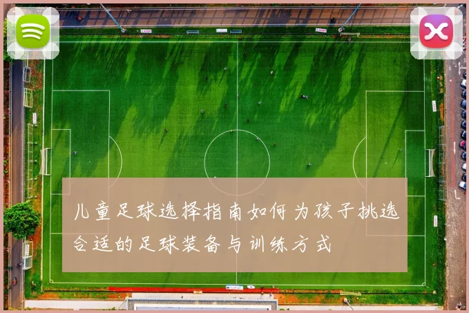 儿童足球选择指南如何为孩子挑选合适的足球装备与训练方式