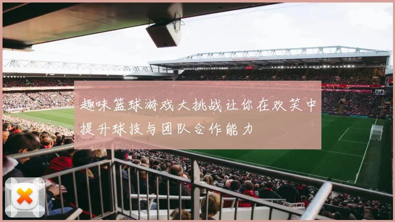 趣味篮球游戏大挑战让你在欢笑中提升球技与团队合作能力