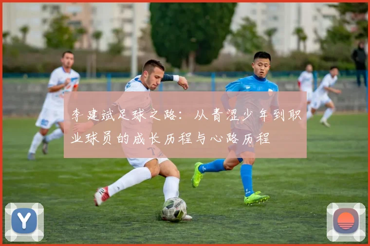 李建斌足球之路：从青涩少年到职业球员的成长历程与心路历程
